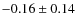 $-0.16 \pm 0.14$