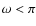 $ \omega < \pi $