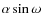 $\alpha \sin \omega$