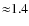 ${\approx} 1.4$