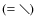 $(=\diagdown)$