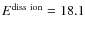$E^{\rm diss~ion}=18.1$