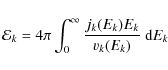 \begin{displaymath}{\cal E}_k=4\pi\int_0^\infty \frac{j_k(E_k)E_k}{v_k(E_k)}~{\rm d}E_k
\end{displaymath}