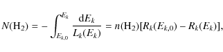 \begin{displaymath}N({\rm H}_2)=-\int_{E_{k,0}}^{E_k}\frac{{\rm d}E_k}{L_k(E_k)}
=n({\rm H}_2)[R_k(E_{k,0})-R_k(E_k)],
\end{displaymath}