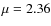 $\mu=2.36$