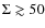 $\Sigma\gtrsim
50$