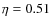 $\eta=0.51$
