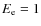 $E_{\rm e}=1$