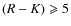 $(R-K)\geqslant 5$