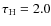 $\tau_{\rm H}= 2.0$