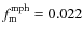$f_{\rm m}^{\rm mph} = 0.022$