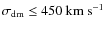 $\sigma_{\rm dm}\le 450 ~ {\rm km~ s}^{-1}$