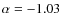 $\alpha=-1.03$