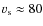 $v_{\rm s} \approx 80$