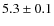 $5.3 \pm 0.1$