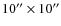 $10''\times10''$