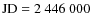 $\rm JD = 2~446~000$