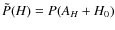 $\tilde{P}(H)= P(A_{H}+H_{0})$
