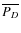 $\overline{P_{D}}$