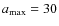 $a_{\rm max}=30$