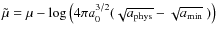 $\tilde{\mu}=\mu-\log\left(4 \pi
a_0^{3/2}(\sqrt{a_{\rm phys}}-\sqrt{a_{\rm min}} ~)\right)$