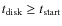 $t_{\rm disk}\geq t_{\rm start}$