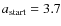 $a_{\rm start}=3.7$