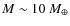 $M\sim10~M_\oplus$