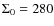 $\Sigma_{0}=280$