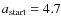 $a_{\rm start}=4.7$