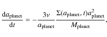 \begin{displaymath}\frac{{\rm d} a_{\rm planet}}{{\rm d}t}=-\frac{3 \nu}{a_{\rm ...
...ac{\Sigma(a_{\rm planet},t) a_{\rm planet}^2}{M_{\rm planet}},
\end{displaymath}