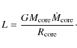 \begin{displaymath}%
L ={ G M_{\rm core}\dot{M}_{\rm core}\over R_{\rm core}}\cdot
\end{displaymath}