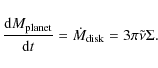 \begin{displaymath}%
\frac{{\rm d}M_{\rm planet}}{{\rm d}t} = \dot{M}_{\rm disk} = 3 \pi \tilde{\nu} \Sigma.
\end{displaymath}