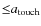 ${\leq}a_{\rm touch}$