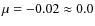 $\mu=-0.02\approx0.0$