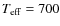 $T_{\rm eff}=700$