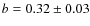 $ b = 0.32 \pm 0.03$