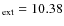 $_{{\rm ext}} = 10.38$