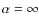 $\alpha=\infty$