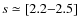 $s\simeq[2.2{-}2.5]$