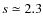 $s\simeq 2.3$