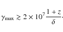 \begin{displaymath}\gamma_{\rm max} \gtrsim 2\times 10^7 \frac{1+z}{\delta}\cdot
\end{displaymath}