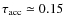 $\tau_{\rm acc}\simeq 0.15$