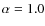 $\alpha=1.0$