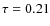 $\tau =0.21$