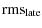 $\displaystyle \rm {rms}_{\rm late}$