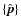 $\{\hat{\vec{p}}\}$