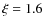 $\xi=
1.6$