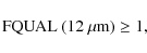 \begin{displaymath}{\rm FQUAL~(12~{\mu}m)\ge1,}
\end{displaymath}