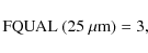 \begin{displaymath}{\rm FQUAL~(25~{\mu}m)=3,}
\end{displaymath}